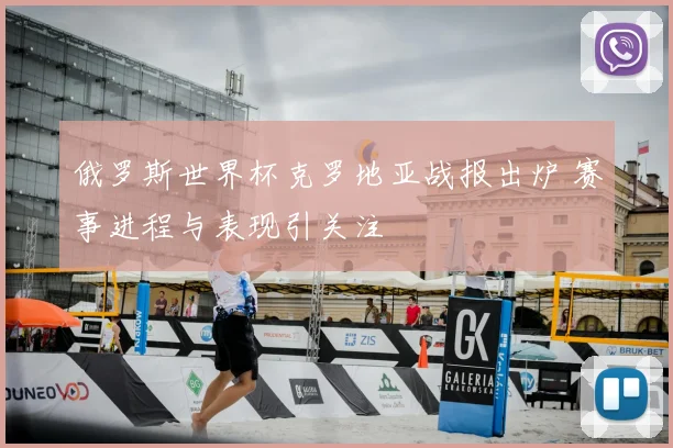俄罗斯世界杯克罗地亚战报出炉 赛事进程与表现引关注