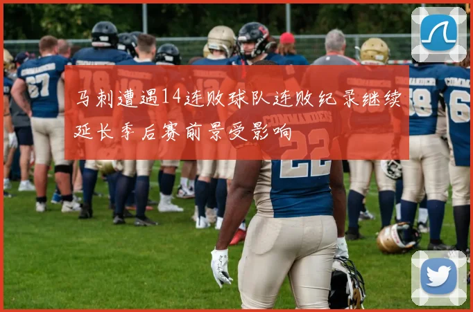 马刺遭遇14连败球队连败纪录继续延长季后赛前景受影响