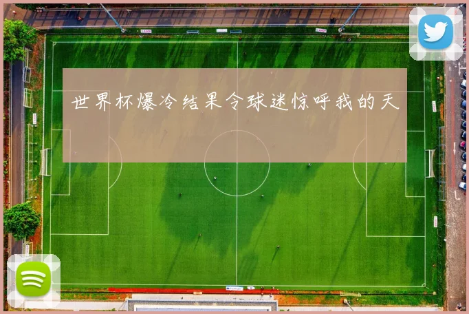 世界杯爆冷结果令球迷惊呼我的天