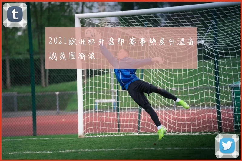 2021欧洲杯开盘即 赛事热度升温备战氛围渐浓