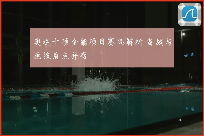 奥运十项全能项目赛况解析 备战与竞技看点并存