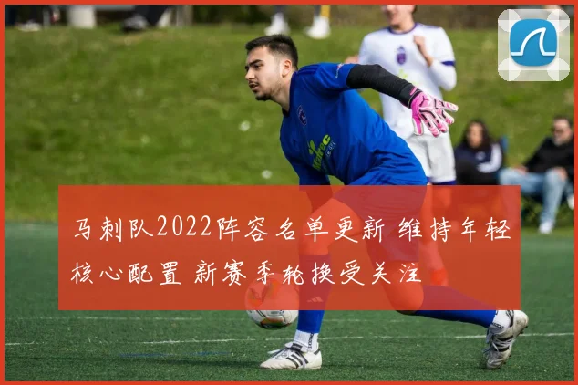 马刺队2022阵容名单更新 维持年轻核心配置 新赛季轮换受关注