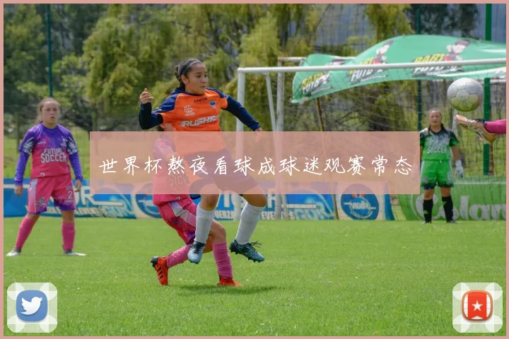 世界杯熬夜看球成球迷观赛常态