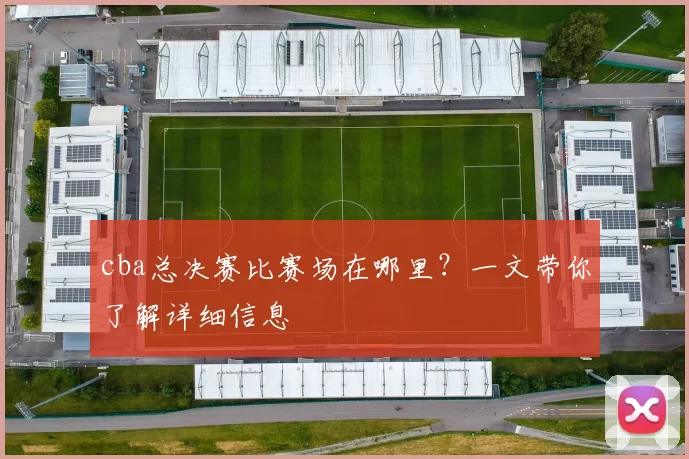cba总决赛比赛场在哪里？一文带你了解详细信息