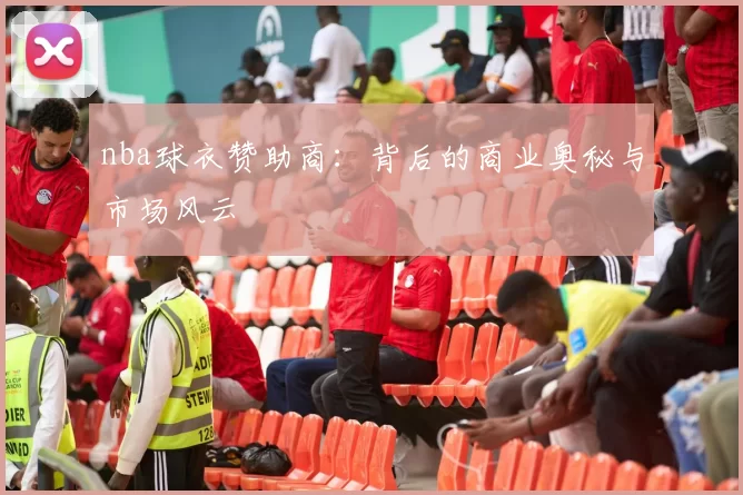 nba球衣赞助商：背后的商业奥秘与市场风云
