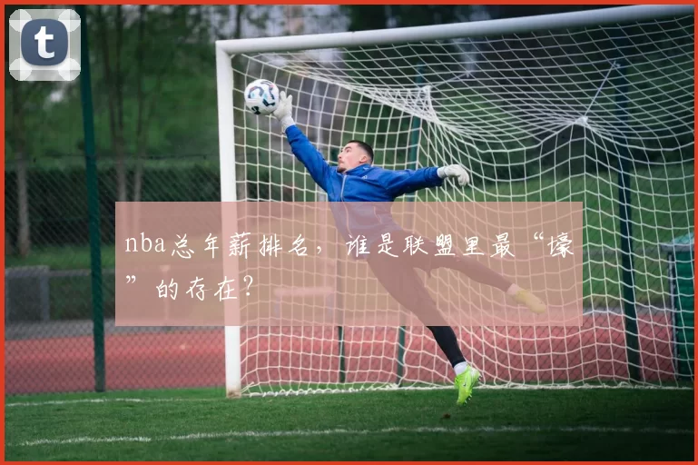 nba总年薪排名，谁是联盟里最“壕”的存在？
