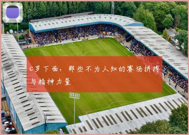 c罗下面,那些不为人知的赛场拼搏与精神力量