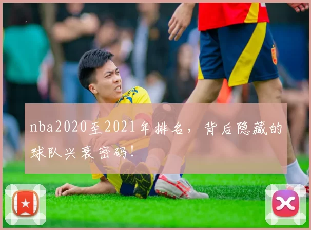 nba2020至2021年排名，背后隐藏的球队兴衰密码！