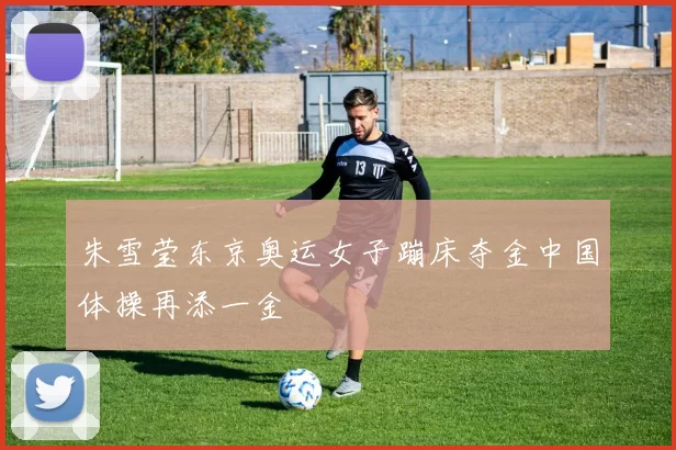 朱雪莹东京奥运女子蹦床夺金中国体操再添一金