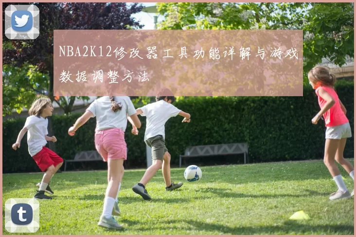 NBA2K12修改器工具功能详解与游戏数据调整方法