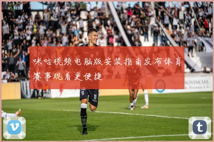咪咕视频电脑版安装指南发布体育赛事观看更便捷