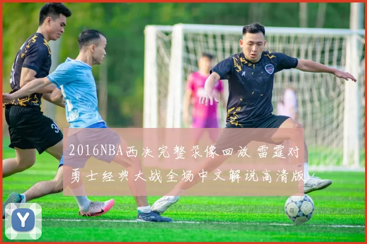 2016NBA西决完整录像回放 雷霆对勇士经典大战全场中文解说高清版
