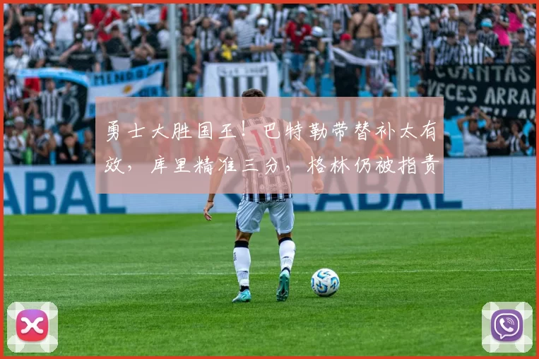 勇士大胜国王！巴特勒带替补太有效，库里精准三分，格林仍被指责