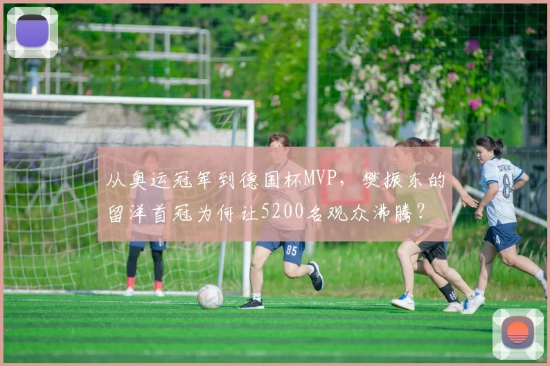 从奥运冠军到德国杯MVP，樊振东的留洋首冠为何让5200名观众沸腾？