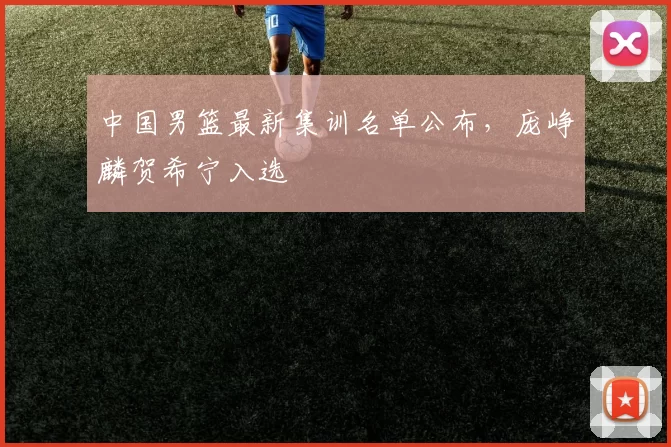 中国男篮最新集训名单公布，庞峥麟贺希宁入选