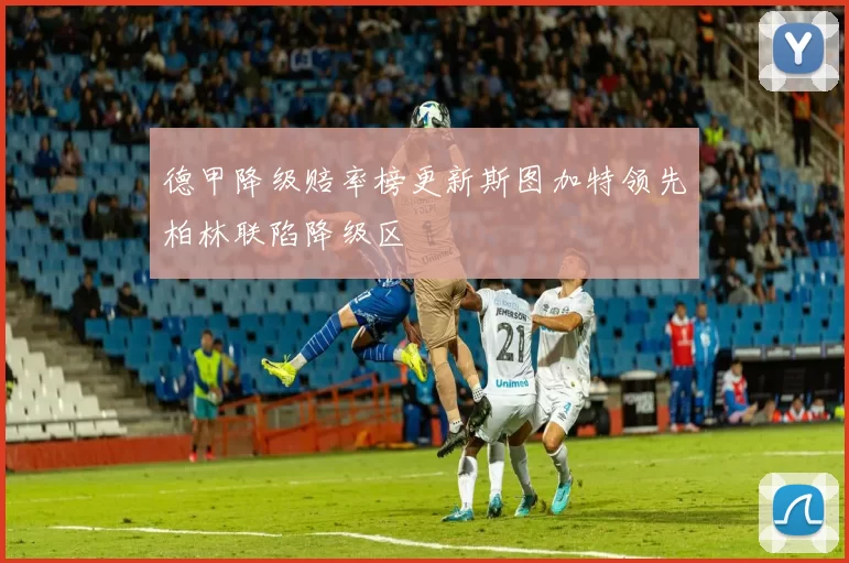 德甲降级赔率榜更新斯图加特领先柏林联陷降级区